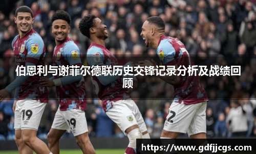 伯恩利与谢菲尔德联历史交锋记录分析及战绩回顾